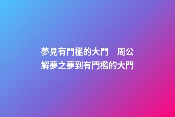 夢見有門檻的大門　周公解夢之夢到有門檻的大門